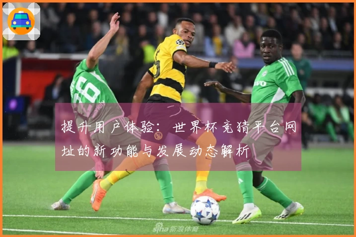 提升用户体验：世界杯竞猜平台网址的新功能与发展动态解析
