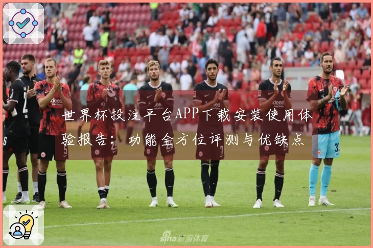 世界杯投注平台APP下载安装使用体验报告：功能全方位评测与优缺点分析