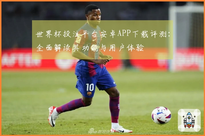 世界杯投注平台安卓APP下载评测：全面解读其功能与用户体验