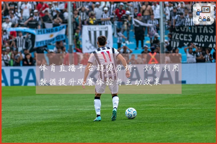 体育直播平台趋势分析：如何利用数据提升观赛体验与互动效果