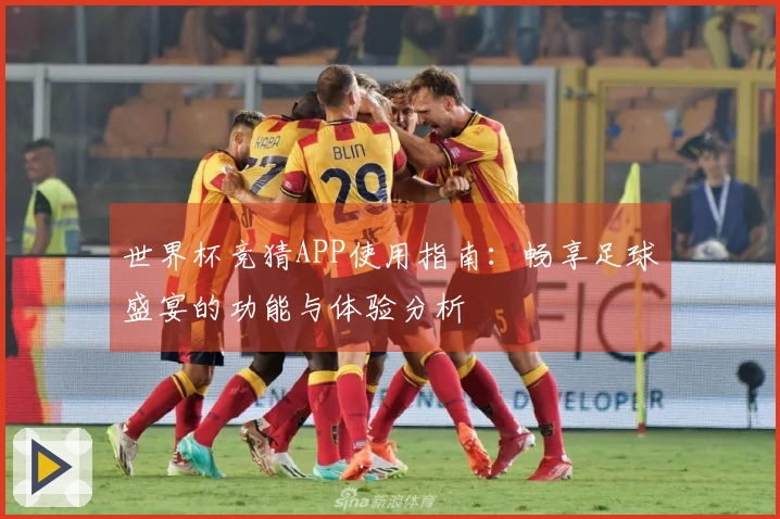世界杯竞猜APP使用指南：畅享足球盛宴的功能与体验分析