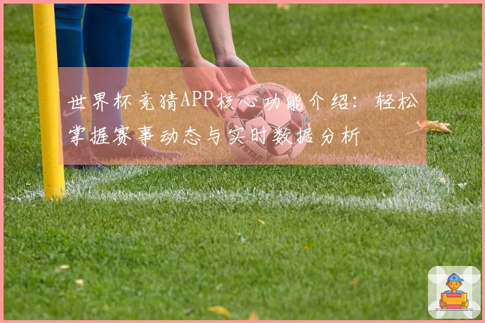 世界杯竞猜APP核心功能介绍：轻松掌握赛事动态与实时数据分析