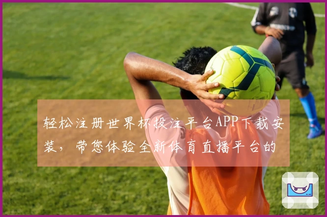 轻松注册世界杯投注平台APP下载安装，带您体验全新体育直播平台的便捷流程